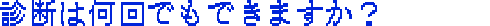 診断は何回でもできますか？