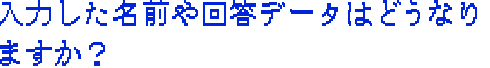 入力した名前や回答データはどうなりますか?
